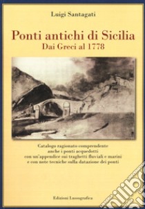 Ponti antichi di Sicilia. Dai greci al 1778. Ediz. illustrata libro di Santagati Luigi