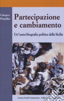 Partecipazione e cambiamento. Un'(auto) biografia politica della Sicilia libro di Pumilia Calogero