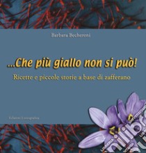 ... Che più giallo non si può! Ricette e piccole storie a base di zafferano libro di Becheroni Barbara