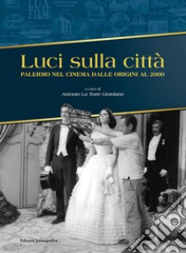 Luci sulla città. Palermo nel cinema dalle origini al 2000. Ediz. illustrata libro di La Torre Giordano A. (cur.)