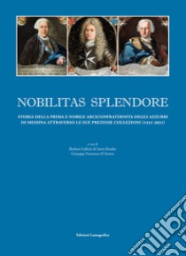 Nobilitas splendore. Storia della prima e nobile arciconfraternita degli azzurri di Messina attraverso le sue preziose collezioni. Ediz. illustrata libro di Galletti di Santa Rosalia B. (cur.); D'Amico G. F. (cur.)