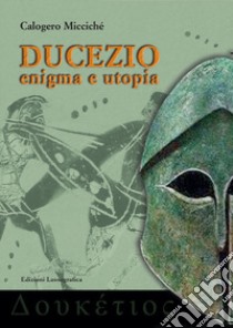 Ducezio. Enigma e utopia libro di Miccichè Calogero