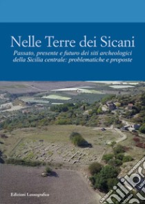 Nelle terre dei Sicani. Passato, presente e futuro dei siti archeologici della Sicilia centrale: problematiche e proposte libro di Modeo S. (cur.); D'Angelo S. (cur.); Chiara S. (cur.)