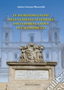 Le iscrizioni latine nella chiesa Cattedrale Santa Maria La Nova in Caltanissetta libro di Muscarella Andrea Gaetano