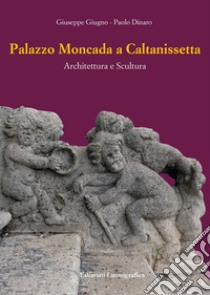 Palazzo Moncada a Caltanissetta. Architettura e scultura. Nuova ediz. libro di Giugno Giuseppe; Dinaro Paolo