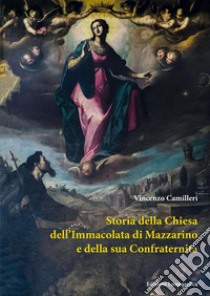 Storia della chiesa dell'Immacolata di Mazzarino e della sua Confraternita libro di Camilleri Vincenzo