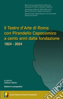 Il teatro d'arte di Roma con Pirandello capocomico a cento anni dalla fondazione. 1924-2024 libro di Milioto S. (cur.)