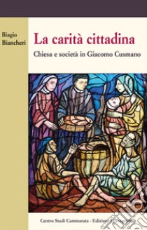 La carità cittadina. Chiesa e società in Giacomo Cusmano libro di Biancheri Biagio