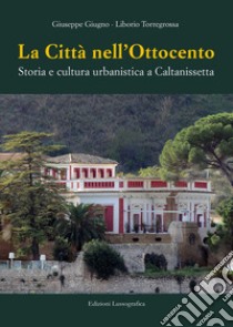 La città nell'Ottocento. Storia e cultura urbanistica a Caltanissetta libro di Giugno Giuseppe; Torregrossa Liborio