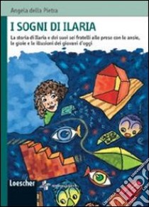 I sogni di Ilaria. La storia di Ilaria e dei suoi sei fratelli alle prese con le ansie, le gioie e le illusioni dei giovani. Per la Scuola media libro di Della Pietra Angela