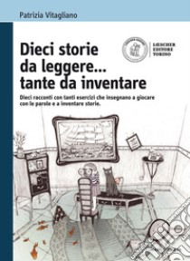 Dieci storie da leggere... tante da inventare. Dieci racconti con tanti esercizi che insegnano a giocare con le parole. Con espansione online libro di VITAGLIANO PATRIZIA