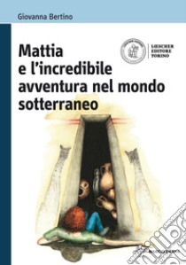 Mattia e l'incredibile avventura nel mondo sotterraneo. Per la Scuola media. Con espansione online libro di Bertino Giovanna