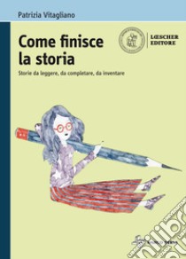 Come finisce la storia. Storie da leggere, da completare, da inventare. Per la Scuola media. Con e-book. Con espansione online libro di Vitagliano Patrizia