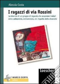 I ragazzi di via Rossini. Le vicende di un gruppo di ragazzi che scoprono i valori della solidarietà, dell'amicizia, del rispetto delle diversità libro di Costa Alessia