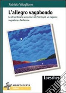 L'allegro vagabondo. Le straordinarie avventure di Peer Gynt, un ragazzo sognatore e fanfarone libro di Vitagliano Patrizia