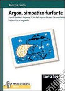 Argon, simpatico furfante. Le mirabolanti imprese di un ladro gentiluomo che combatte ingiustizie e angherie libro di Costa Alessia