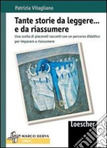 Tante storie da leggere... e da riassumere. Una scelta di piacevoli racconti con un percorso didattico per imparare a riassumere. Per la Scuola media libro di Vitagliano Patrizia