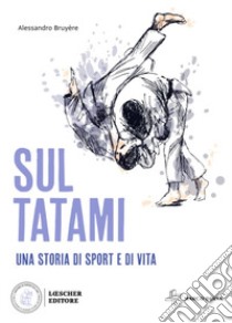 Sul tatami. Una storia di sport e di vita libro di Bruyére Alessandro