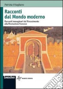 Racconti dal mondo moderno. Vicende immaginarie dal Rinascimento alla Rivoluzione francese libro di Vitagliano Patrizia