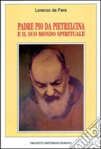 Padre Pio da Pietrelcina e il suo mondo spirituale libro di Lorenzo da Fara