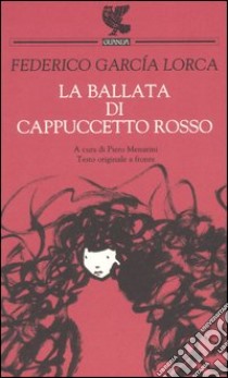 La ballata di Cappuccetto rosso. Testo spagnolo a fronte libro di García Lorca Federico; Menarini P. (cur.)