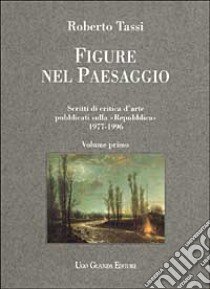 Figure nel paesaggio. Scritti di critica d'arte pubblicati su La Repubblica 1977-1996 libro di Tassi Roberto