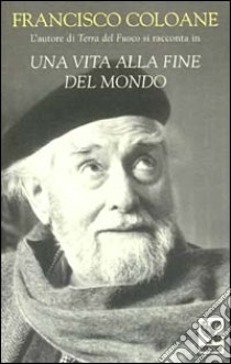 Una vita alla fine del mondo libro di Coloane Francisco