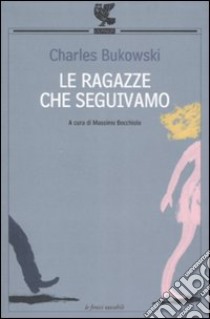 Le ragazze che seguivamo. Testo inglese a fronte libro di Bukowski Charles; Bocchiola M. (cur.)