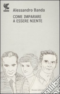 Come imparare a essere niente. Moro, Pasolini, Lady D. libro di Banda Alessandro