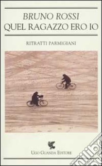 Quel ragazzo ero io. Ritratti parmigiani libro di Rossi Bruno