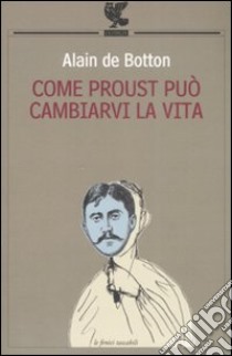 Come Proust può cambiarvi la vita libro di Botton Alain de