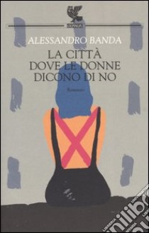 La città dove le donne dicono di no libro di Banda Alessandro