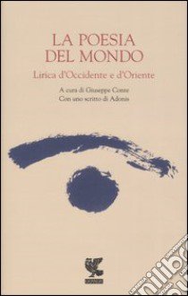 La poesia del mondo. Lirica d'Occidente e d'Oriente libro di Conte G. (cur.)