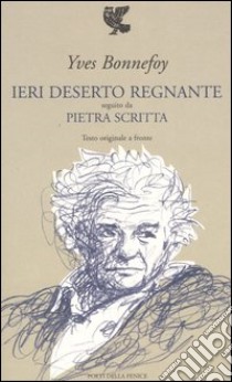 Ieri deserto regnante-Pietra scritta. Testo francese a fronte libro di Bonnefoy Yves