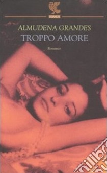 Troppo amore libro di Grandes Almudena