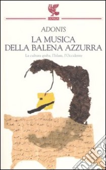 La musica della balena azzurra. La cultura araba, l'Islam, l'Occidente libro di Adonis