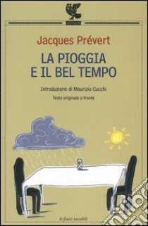 La pioggia e il bel tempo. Testo francese a fronte libro di Prévert Jacques