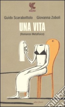 Una vita (Romanzo metafisico) libro di Scarabottolo Guido; Zoboli Giovanna