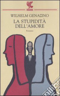 La stupidità dell'amore libro di Genazino Wilhelm