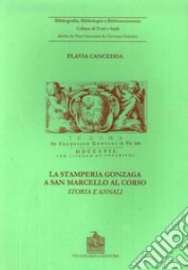 La stamperia Gonzaga a San Marcello al Corso. Storia ed annali (Roma, 1704-1719) libro di Cancedda Flavia