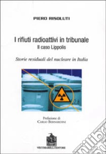 I rifiuti radioattivi in tribunale. Il caso Lippolis. Storie residuali del nucleare in Italia libro di Risoluti Piero