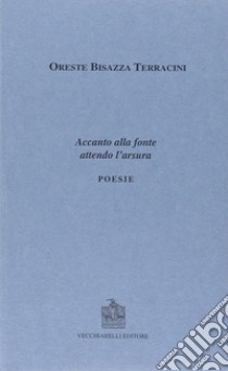 Accanto alla fonte attendo l'arsura libro di Bisazza Terracini Oreste