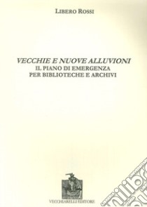 Vecchie e nuove alluvioni. Il piano di emergenza per biblioteche e archivi libro di Rossi Libero