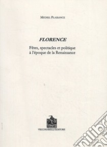 Florence. Fêtes, spectacles et politique à l'époque de la Renaissance libro di Plaisance Michel