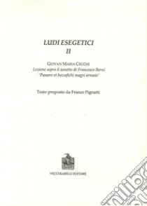 Ludi esegetici II. Giovanni Maria Cecchi. Lezione sopra il sonetti di Francesco Berni. «Passere et beccafichi magri arrosto» libro di Pignatti F. (cur.)