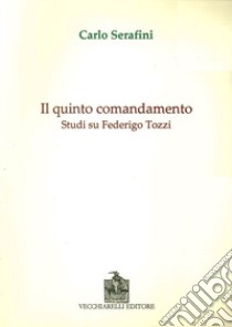 Il quinto comandamento. Studi su Federico Tozzi libro di Serafini Carlo