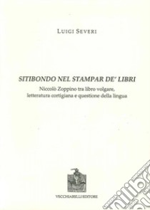 Sitibondo nel stampar de' libri. Niccolò Zoppino tra libro volgare, letteratura cortigiana e questione della lingua libro di Severi Luigi