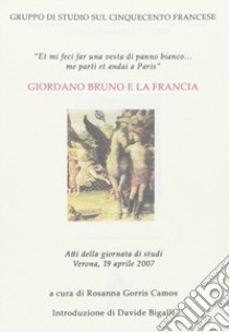 Giordano Bruno e la Francia. Atti della Giornata di studi (Verona, 19 aprile 2007) libro di Gorris Camos R. (cur.); Bigalli D. (cur.)