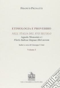 Etimologia e proverbio nell'Italia del XVII secolo-Floris italicae linguae libri novem. Ristampa anastatica libro di Pignatti Franco; Monosini Agnolo; Crini G. (cur.)