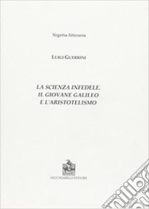 La scienza infedele. Il giovane Galileo e l'aristotelismo libro di Guerrini Luigi